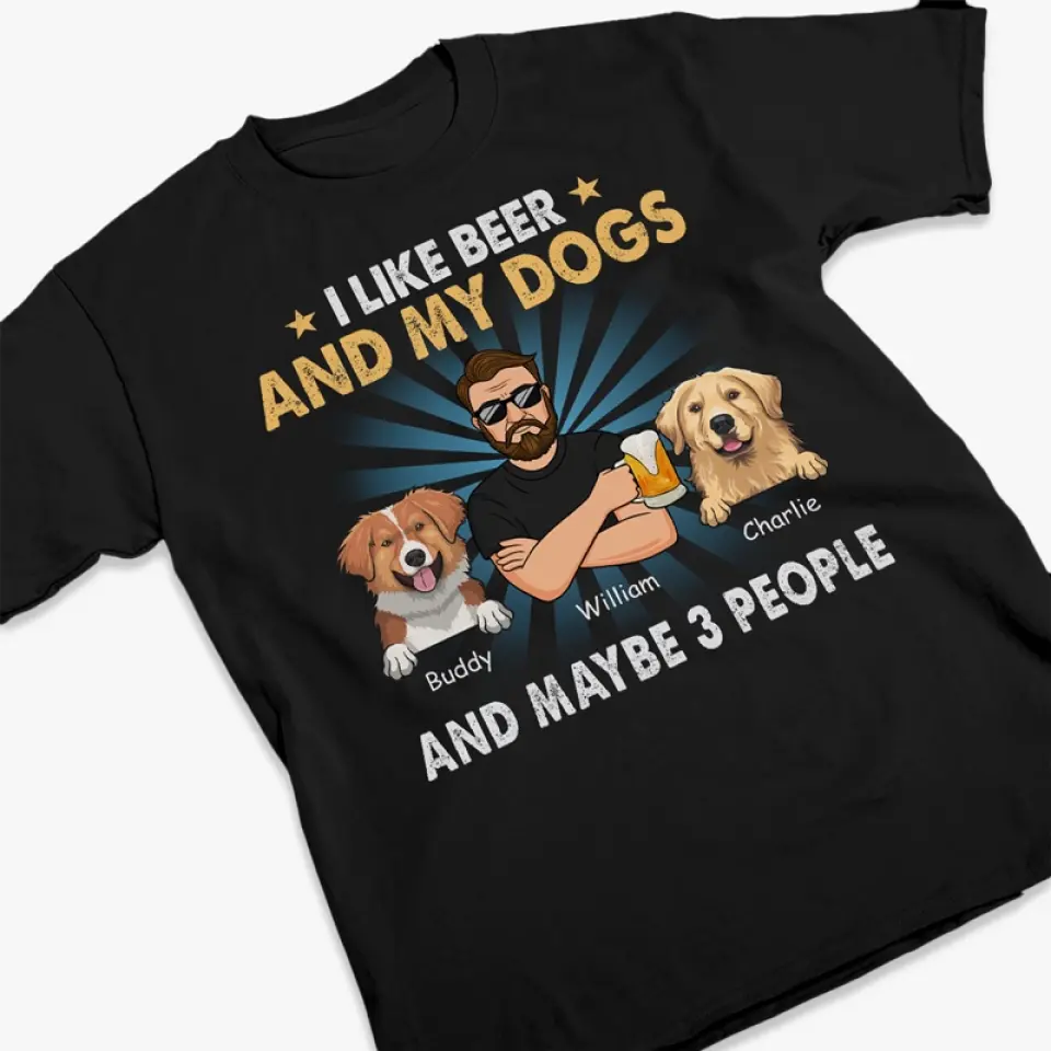 I Like Beer, My Dogs, And Maybe 3 People - Dog Personalized Custom Unisex T-shirt, Hoodie, Sweatshirt - Father's Day, Gift For Pet Owners, Pet Lovers - Image 2
